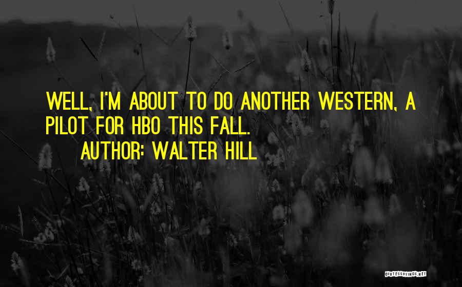 Walter Hill Quotes: Well, I'm About To Do Another Western, A Pilot For Hbo This Fall.