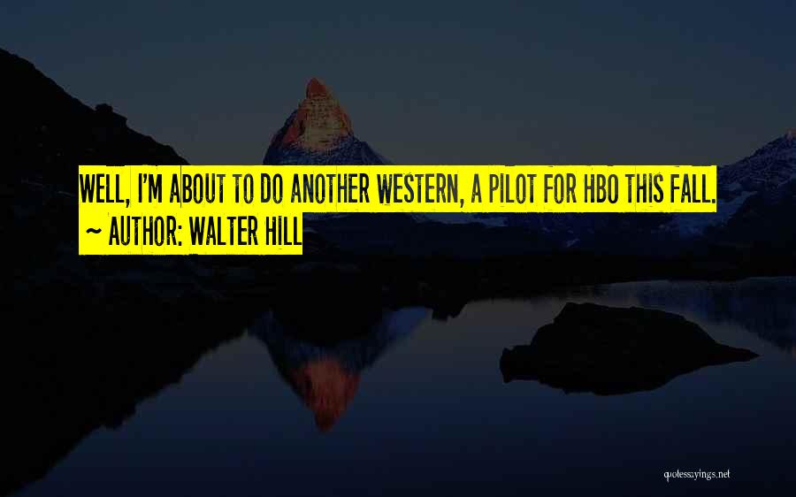 Walter Hill Quotes: Well, I'm About To Do Another Western, A Pilot For Hbo This Fall.