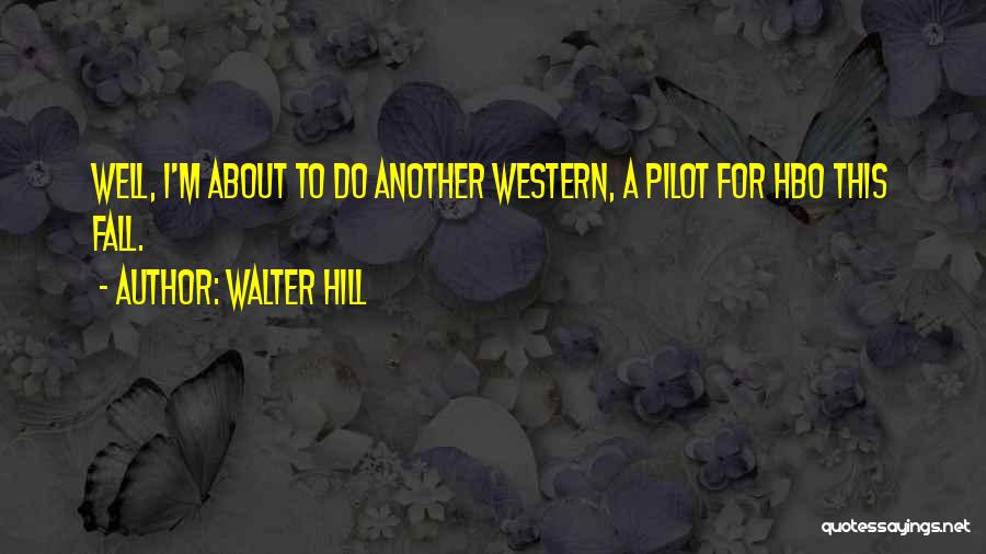 Walter Hill Quotes: Well, I'm About To Do Another Western, A Pilot For Hbo This Fall.