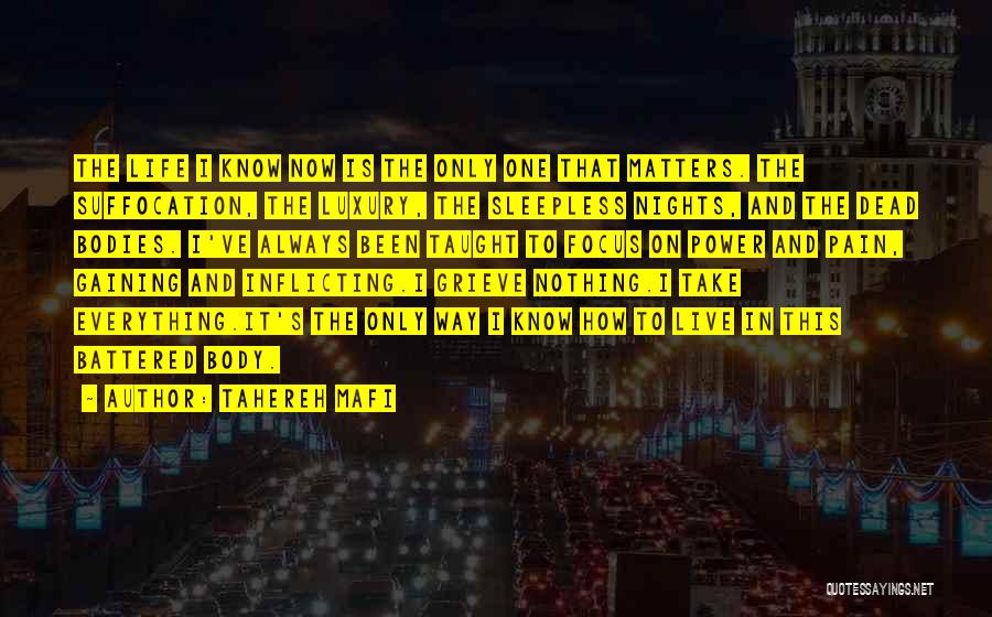 Tahereh Mafi Quotes: The Life I Know Now Is The Only One That Matters. The Suffocation, The Luxury, The Sleepless Nights, And The