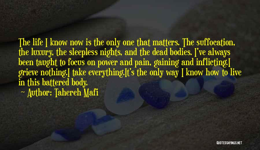 Tahereh Mafi Quotes: The Life I Know Now Is The Only One That Matters. The Suffocation, The Luxury, The Sleepless Nights, And The