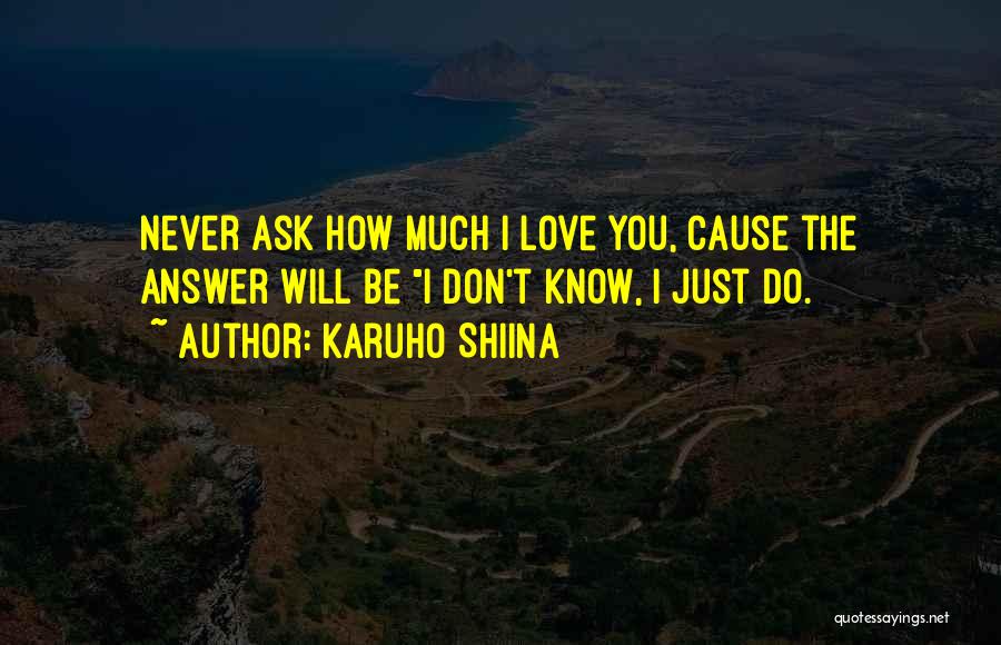 Karuho Shiina Quotes: Never Ask How Much I Love You, Cause The Answer Will Be I Don't Know, I Just Do.