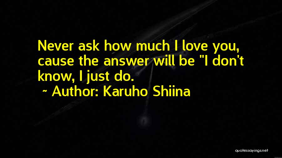 Karuho Shiina Quotes: Never Ask How Much I Love You, Cause The Answer Will Be I Don't Know, I Just Do.