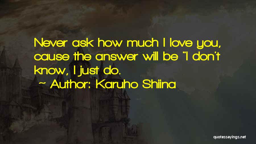 Karuho Shiina Quotes: Never Ask How Much I Love You, Cause The Answer Will Be I Don't Know, I Just Do.