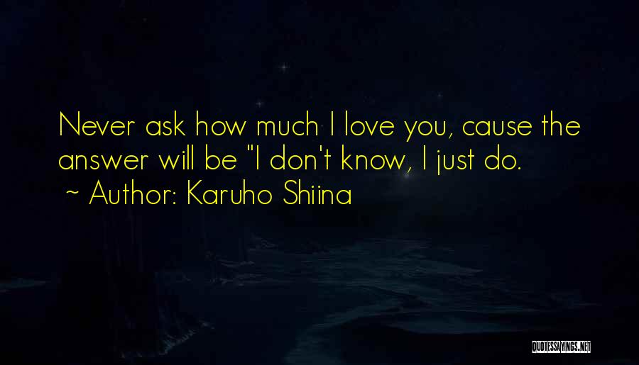 Karuho Shiina Quotes: Never Ask How Much I Love You, Cause The Answer Will Be I Don't Know, I Just Do.