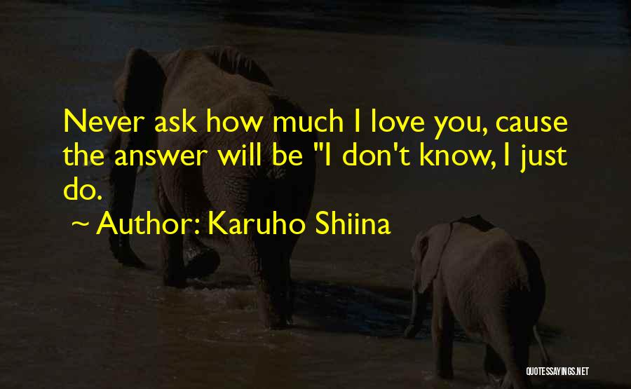 Karuho Shiina Quotes: Never Ask How Much I Love You, Cause The Answer Will Be I Don't Know, I Just Do.