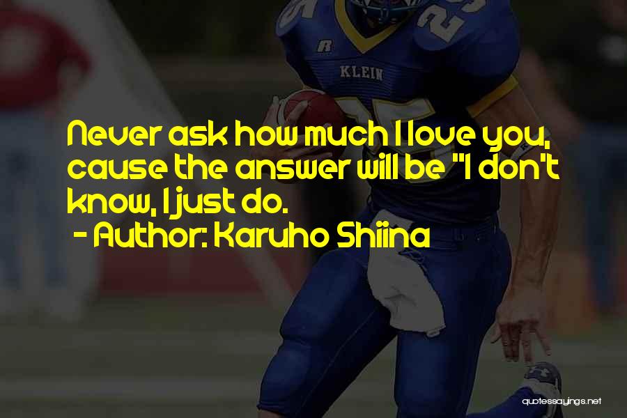 Karuho Shiina Quotes: Never Ask How Much I Love You, Cause The Answer Will Be I Don't Know, I Just Do.
