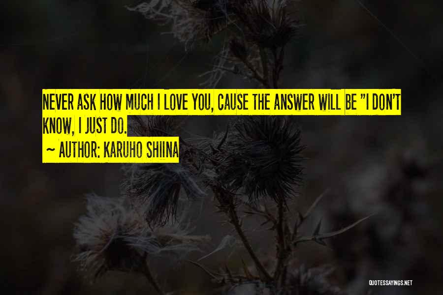 Karuho Shiina Quotes: Never Ask How Much I Love You, Cause The Answer Will Be I Don't Know, I Just Do.