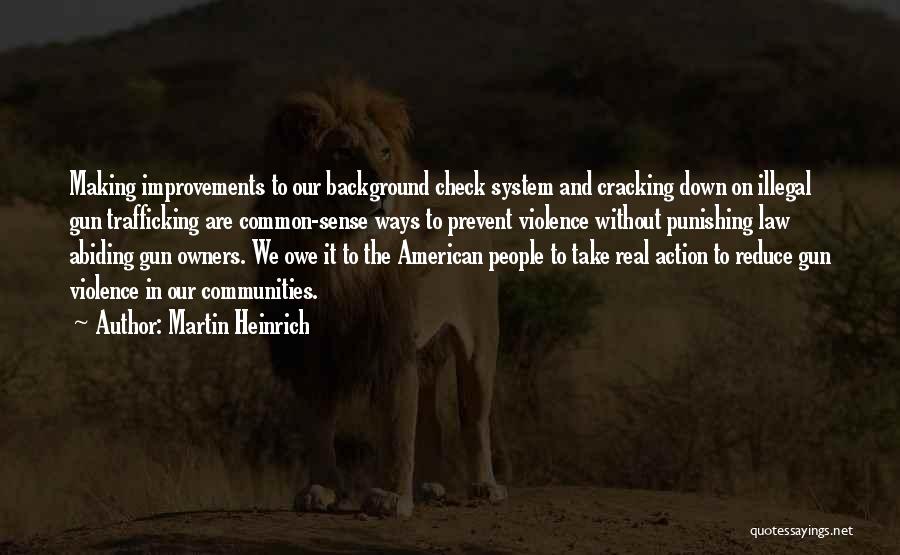 Martin Heinrich Quotes: Making Improvements To Our Background Check System And Cracking Down On Illegal Gun Trafficking Are Common-sense Ways To Prevent Violence