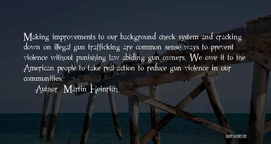 Martin Heinrich Quotes: Making Improvements To Our Background Check System And Cracking Down On Illegal Gun Trafficking Are Common-sense Ways To Prevent Violence