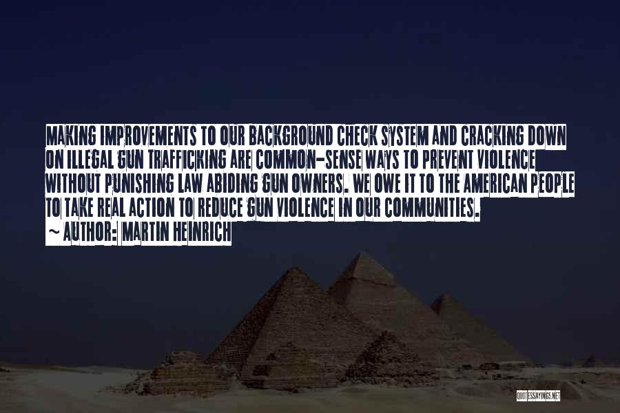 Martin Heinrich Quotes: Making Improvements To Our Background Check System And Cracking Down On Illegal Gun Trafficking Are Common-sense Ways To Prevent Violence