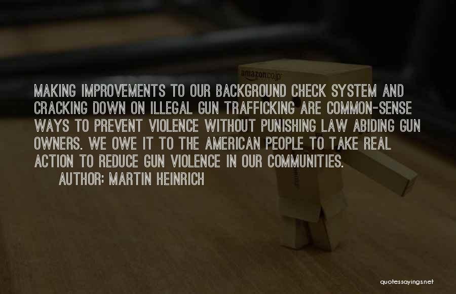 Martin Heinrich Quotes: Making Improvements To Our Background Check System And Cracking Down On Illegal Gun Trafficking Are Common-sense Ways To Prevent Violence