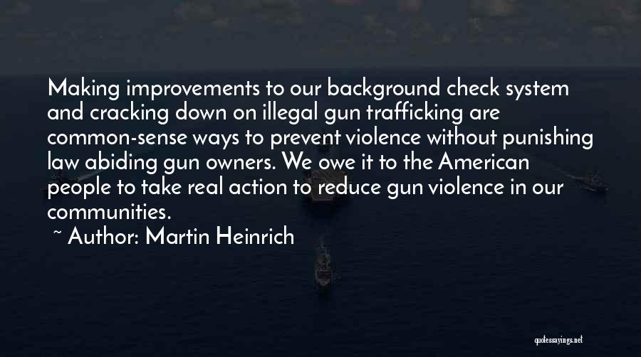 Martin Heinrich Quotes: Making Improvements To Our Background Check System And Cracking Down On Illegal Gun Trafficking Are Common-sense Ways To Prevent Violence