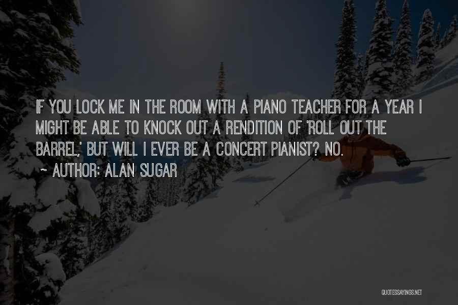 Alan Sugar Quotes: If You Lock Me In The Room With A Piano Teacher For A Year I Might Be Able To Knock