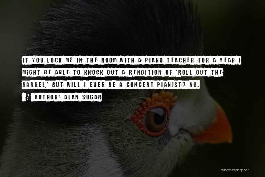 Alan Sugar Quotes: If You Lock Me In The Room With A Piano Teacher For A Year I Might Be Able To Knock