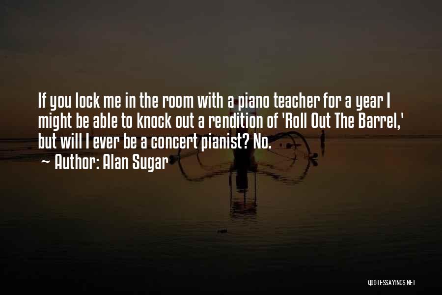Alan Sugar Quotes: If You Lock Me In The Room With A Piano Teacher For A Year I Might Be Able To Knock