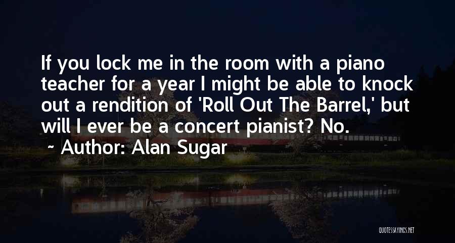 Alan Sugar Quotes: If You Lock Me In The Room With A Piano Teacher For A Year I Might Be Able To Knock