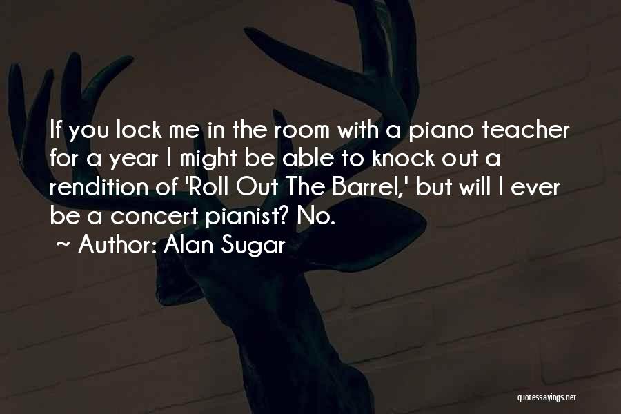 Alan Sugar Quotes: If You Lock Me In The Room With A Piano Teacher For A Year I Might Be Able To Knock
