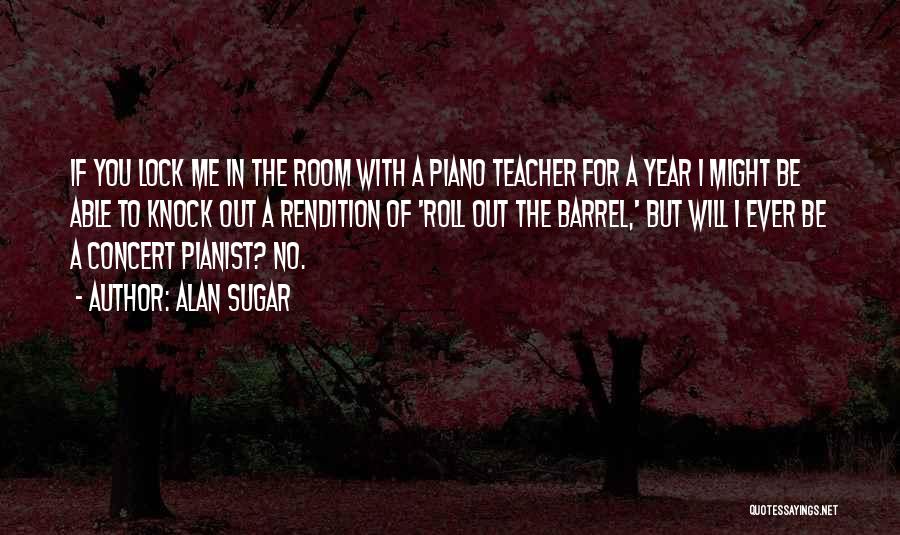 Alan Sugar Quotes: If You Lock Me In The Room With A Piano Teacher For A Year I Might Be Able To Knock