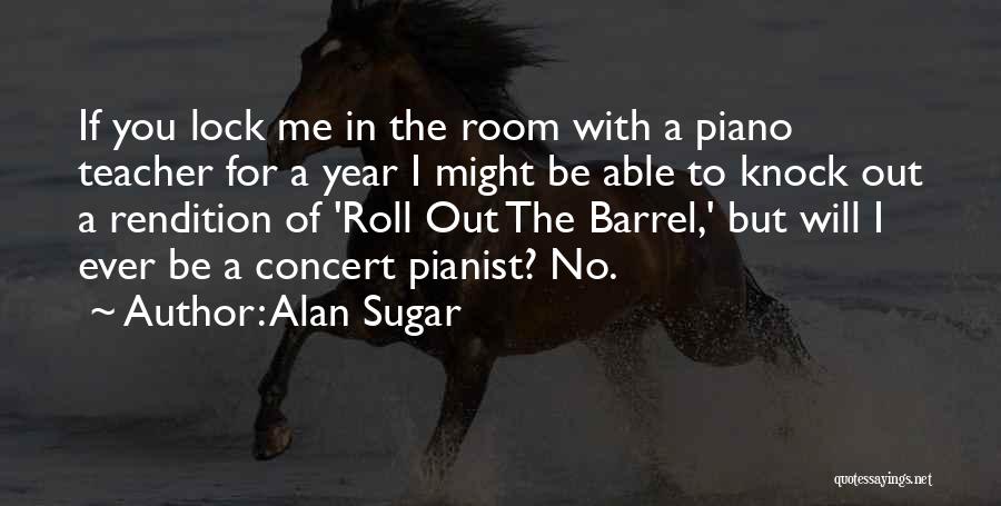 Alan Sugar Quotes: If You Lock Me In The Room With A Piano Teacher For A Year I Might Be Able To Knock
