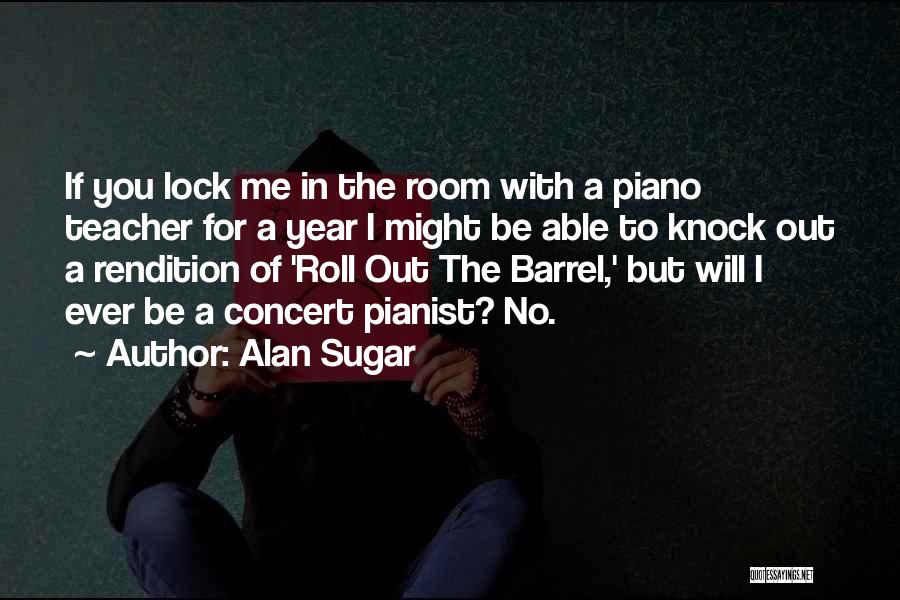Alan Sugar Quotes: If You Lock Me In The Room With A Piano Teacher For A Year I Might Be Able To Knock