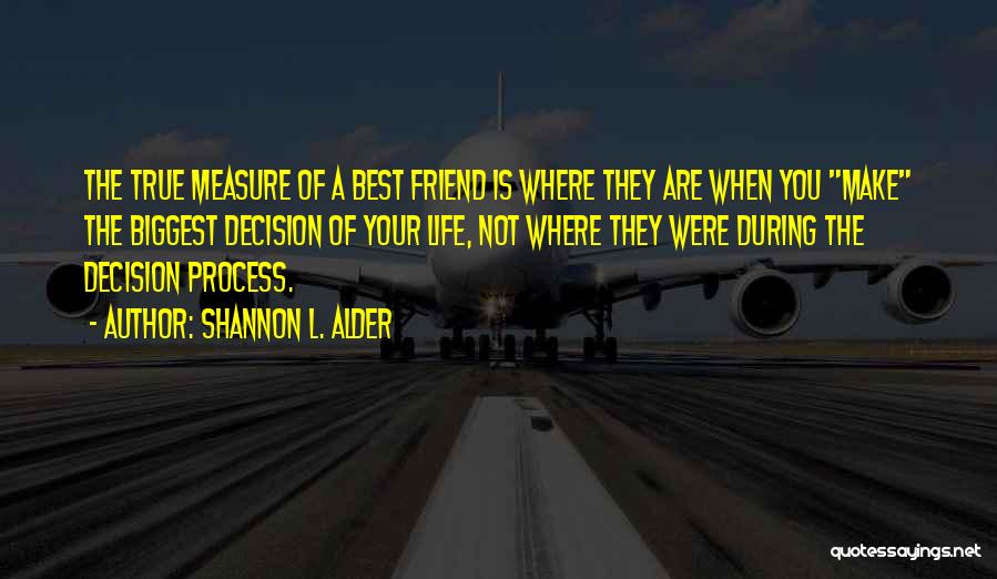 Shannon L. Alder Quotes: The True Measure Of A Best Friend Is Where They Are When You Make The Biggest Decision Of Your Life,