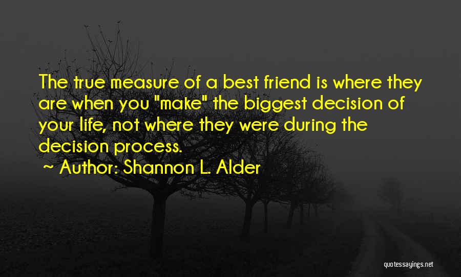 Shannon L. Alder Quotes: The True Measure Of A Best Friend Is Where They Are When You Make The Biggest Decision Of Your Life,