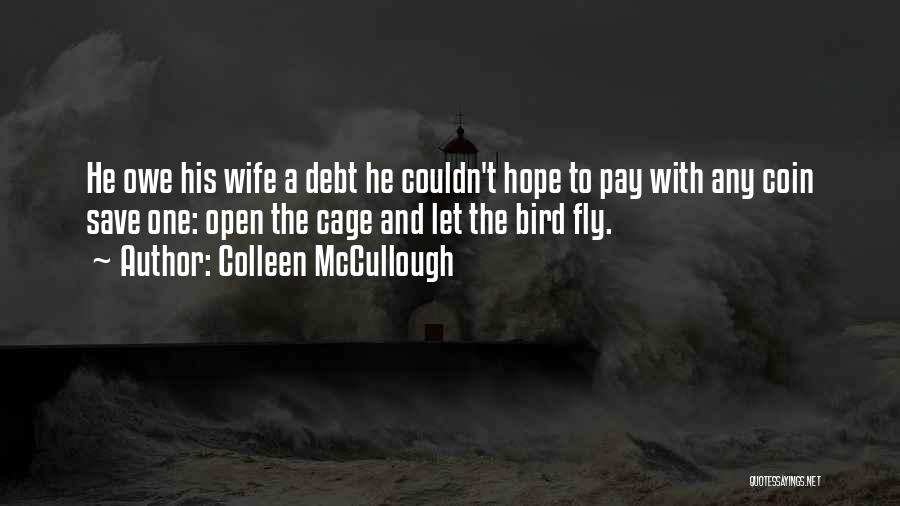 Colleen McCullough Quotes: He Owe His Wife A Debt He Couldn't Hope To Pay With Any Coin Save One: Open The Cage And