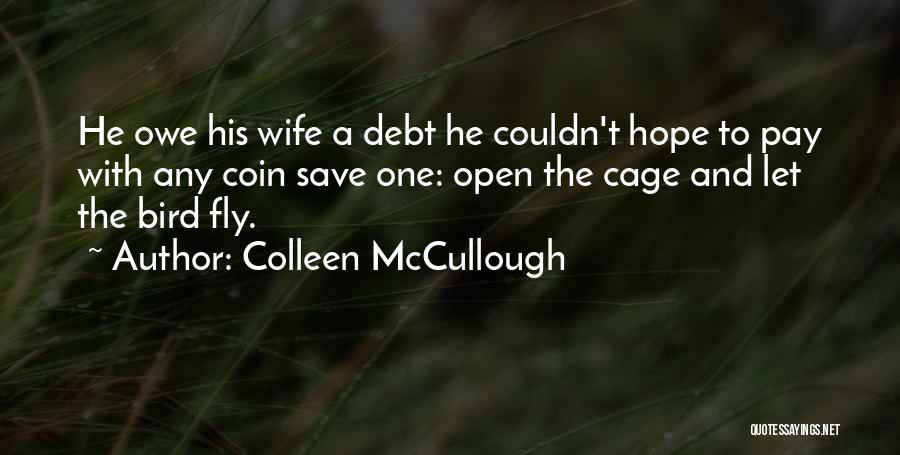Colleen McCullough Quotes: He Owe His Wife A Debt He Couldn't Hope To Pay With Any Coin Save One: Open The Cage And