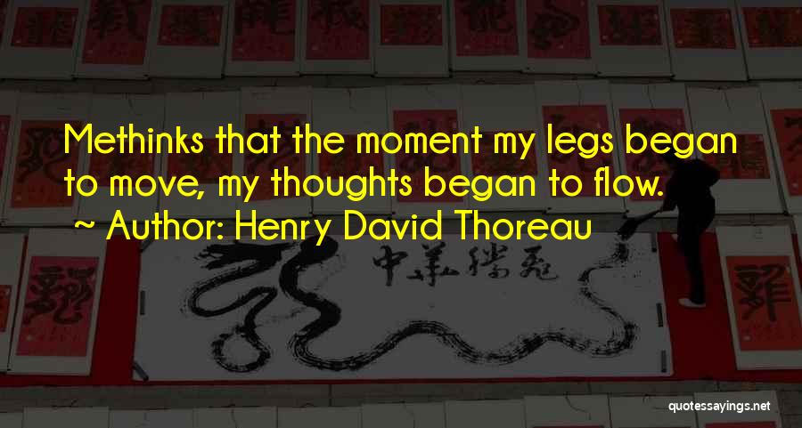 Henry David Thoreau Quotes: Methinks That The Moment My Legs Began To Move, My Thoughts Began To Flow.