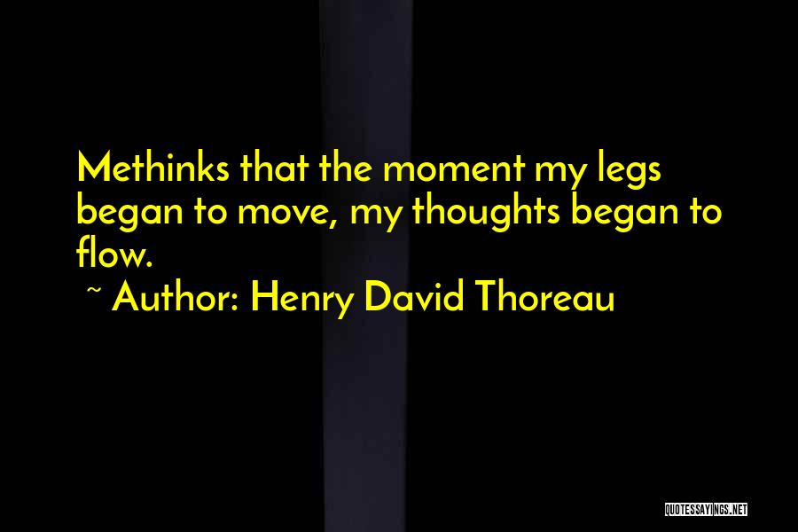 Henry David Thoreau Quotes: Methinks That The Moment My Legs Began To Move, My Thoughts Began To Flow.