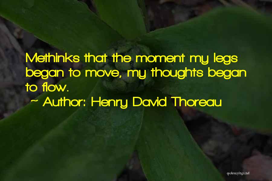 Henry David Thoreau Quotes: Methinks That The Moment My Legs Began To Move, My Thoughts Began To Flow.