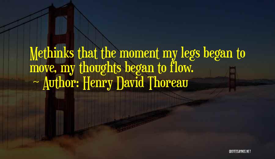 Henry David Thoreau Quotes: Methinks That The Moment My Legs Began To Move, My Thoughts Began To Flow.