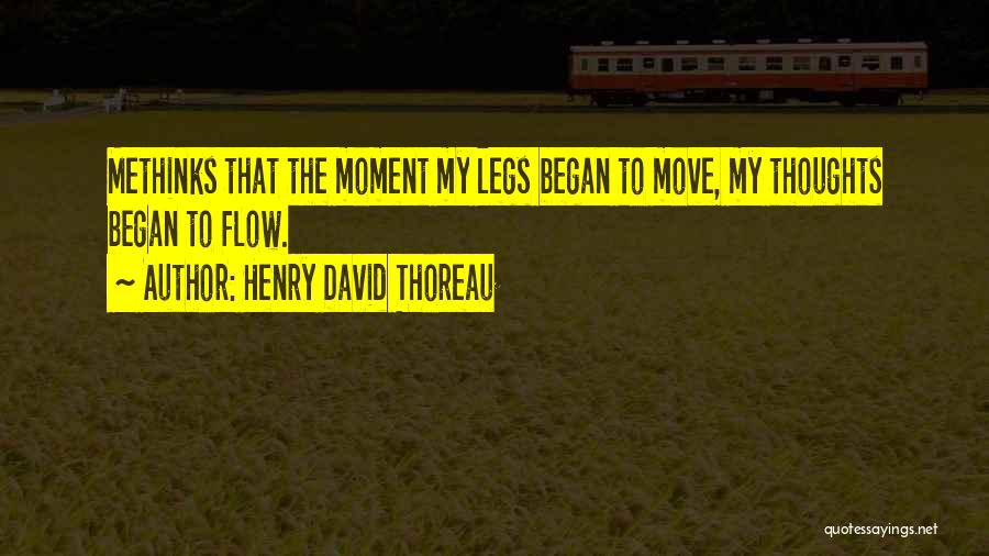 Henry David Thoreau Quotes: Methinks That The Moment My Legs Began To Move, My Thoughts Began To Flow.