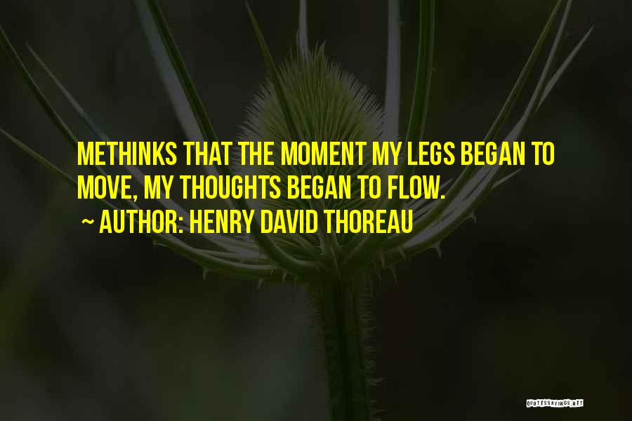Henry David Thoreau Quotes: Methinks That The Moment My Legs Began To Move, My Thoughts Began To Flow.