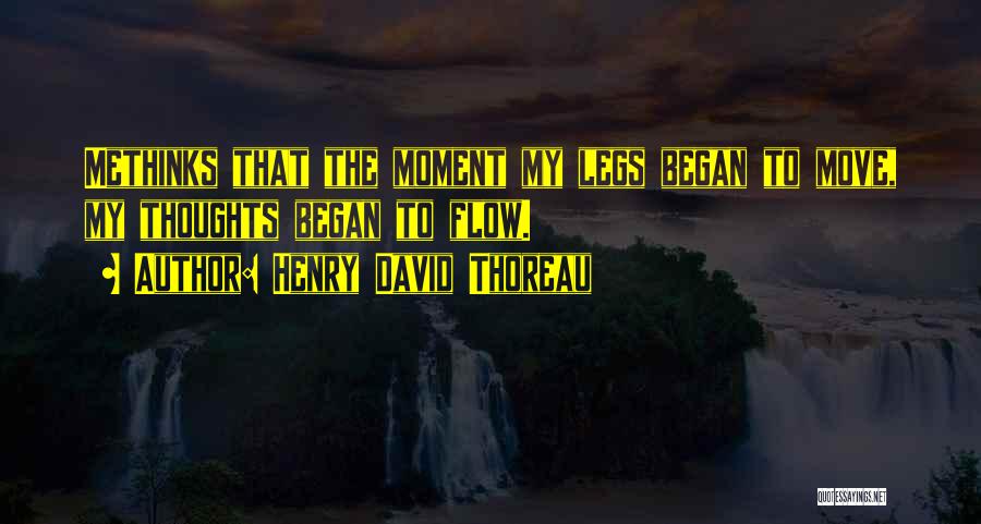 Henry David Thoreau Quotes: Methinks That The Moment My Legs Began To Move, My Thoughts Began To Flow.