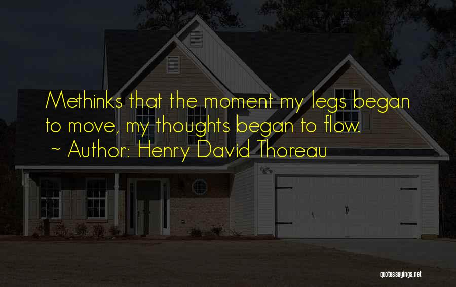 Henry David Thoreau Quotes: Methinks That The Moment My Legs Began To Move, My Thoughts Began To Flow.