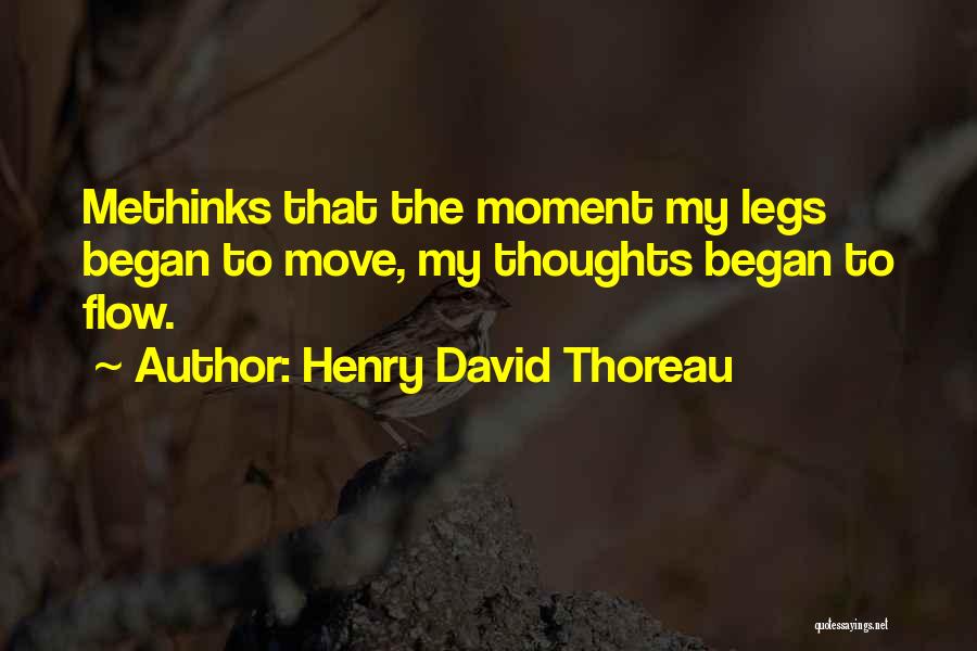 Henry David Thoreau Quotes: Methinks That The Moment My Legs Began To Move, My Thoughts Began To Flow.