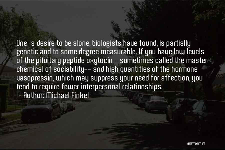 Michael Finkel Quotes: One's Desire To Be Alone, Biologists Have Found, Is Partially Genetic And To Some Degree Measurable. If You Have Low