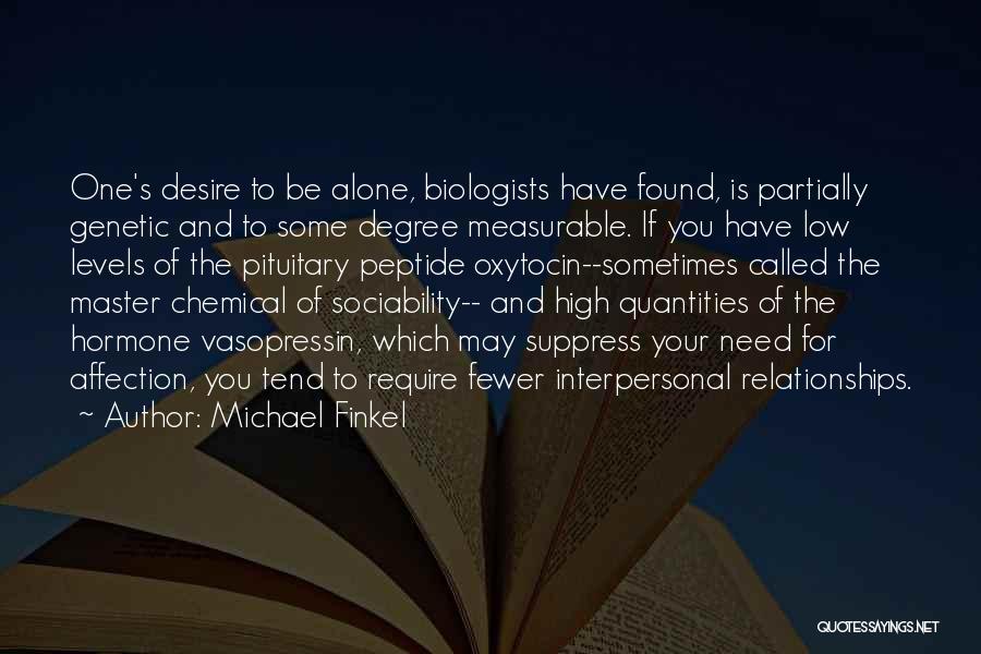 Michael Finkel Quotes: One's Desire To Be Alone, Biologists Have Found, Is Partially Genetic And To Some Degree Measurable. If You Have Low