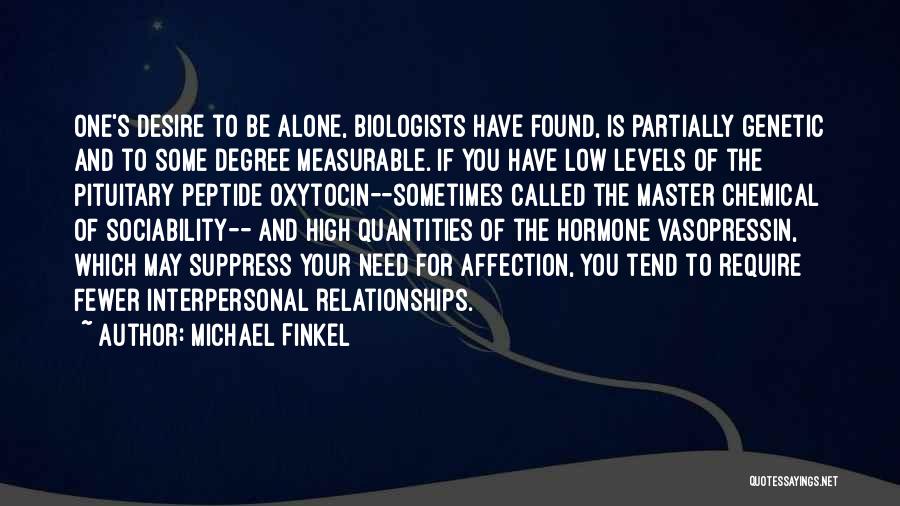 Michael Finkel Quotes: One's Desire To Be Alone, Biologists Have Found, Is Partially Genetic And To Some Degree Measurable. If You Have Low