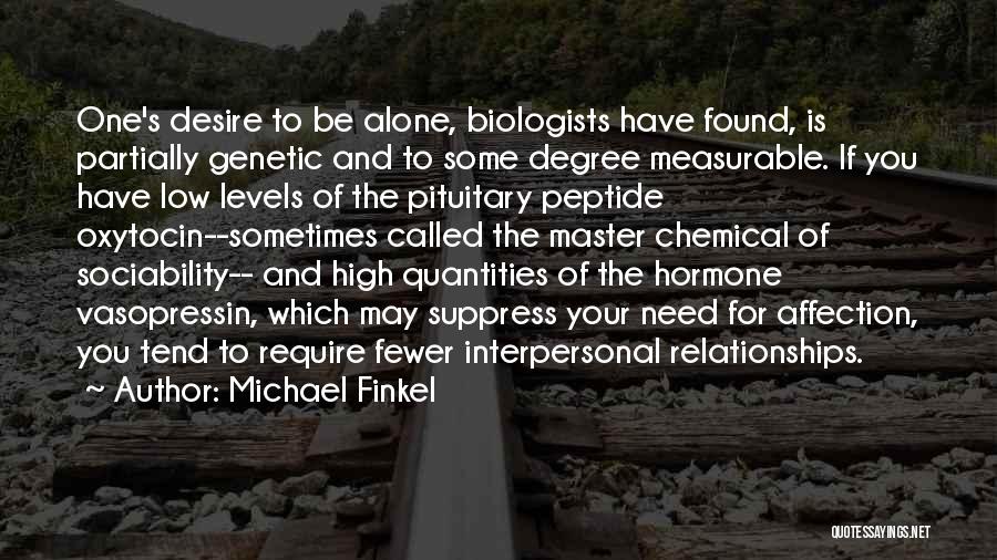 Michael Finkel Quotes: One's Desire To Be Alone, Biologists Have Found, Is Partially Genetic And To Some Degree Measurable. If You Have Low