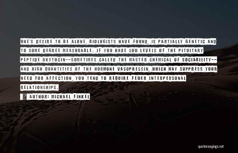 Michael Finkel Quotes: One's Desire To Be Alone, Biologists Have Found, Is Partially Genetic And To Some Degree Measurable. If You Have Low