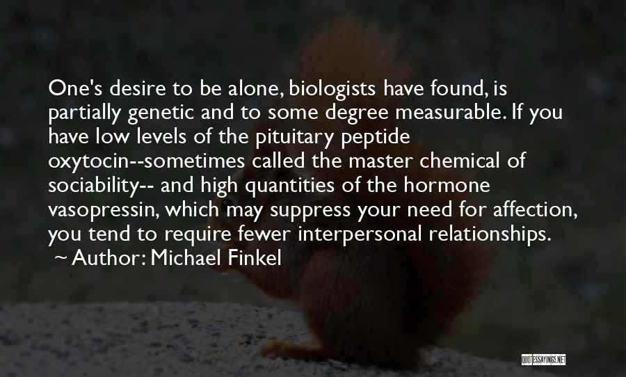 Michael Finkel Quotes: One's Desire To Be Alone, Biologists Have Found, Is Partially Genetic And To Some Degree Measurable. If You Have Low