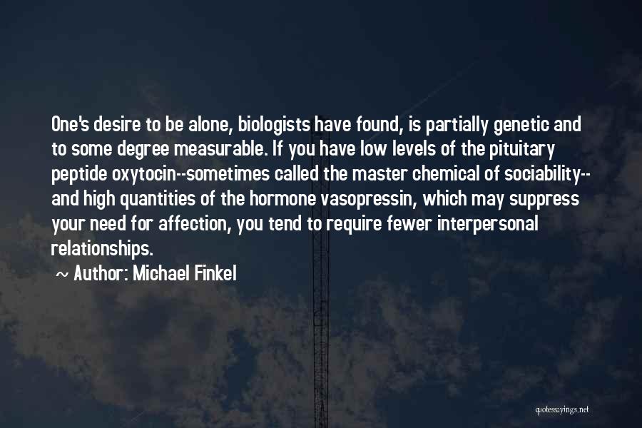 Michael Finkel Quotes: One's Desire To Be Alone, Biologists Have Found, Is Partially Genetic And To Some Degree Measurable. If You Have Low