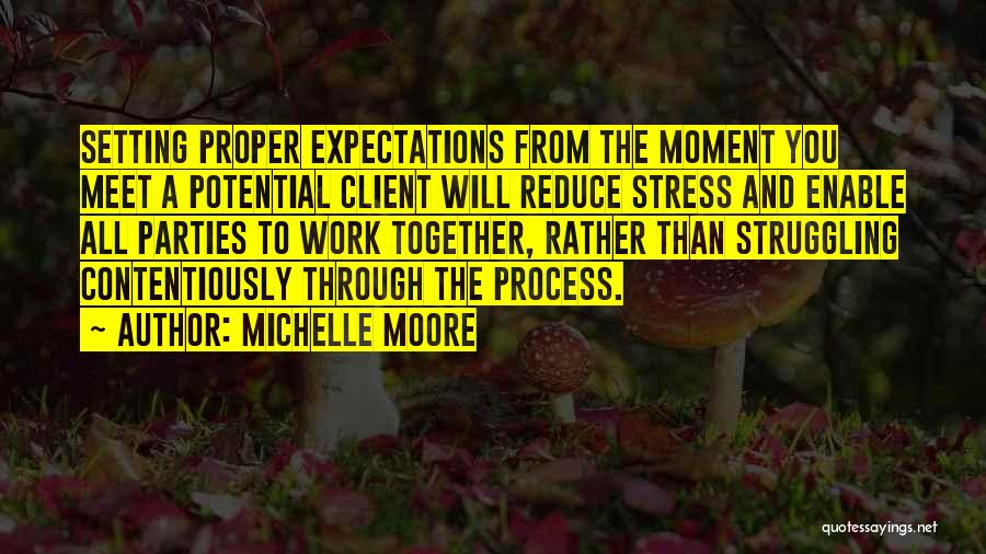 Michelle Moore Quotes: Setting Proper Expectations From The Moment You Meet A Potential Client Will Reduce Stress And Enable All Parties To Work