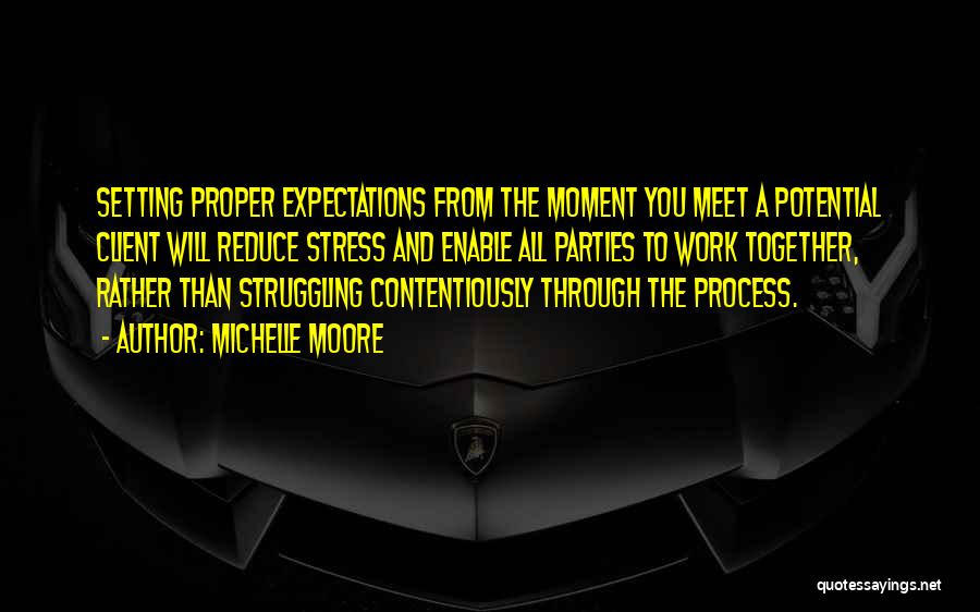 Michelle Moore Quotes: Setting Proper Expectations From The Moment You Meet A Potential Client Will Reduce Stress And Enable All Parties To Work