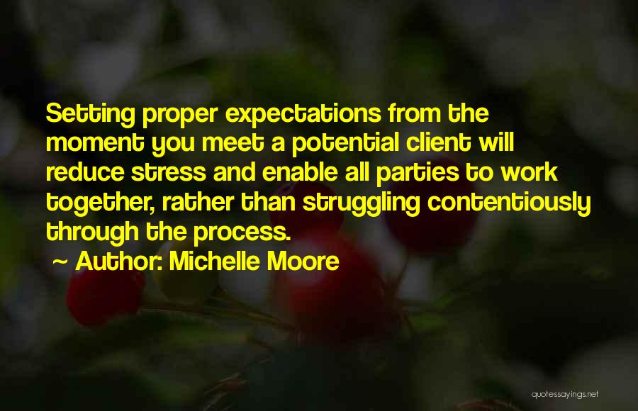 Michelle Moore Quotes: Setting Proper Expectations From The Moment You Meet A Potential Client Will Reduce Stress And Enable All Parties To Work