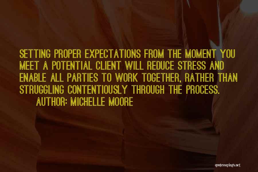 Michelle Moore Quotes: Setting Proper Expectations From The Moment You Meet A Potential Client Will Reduce Stress And Enable All Parties To Work