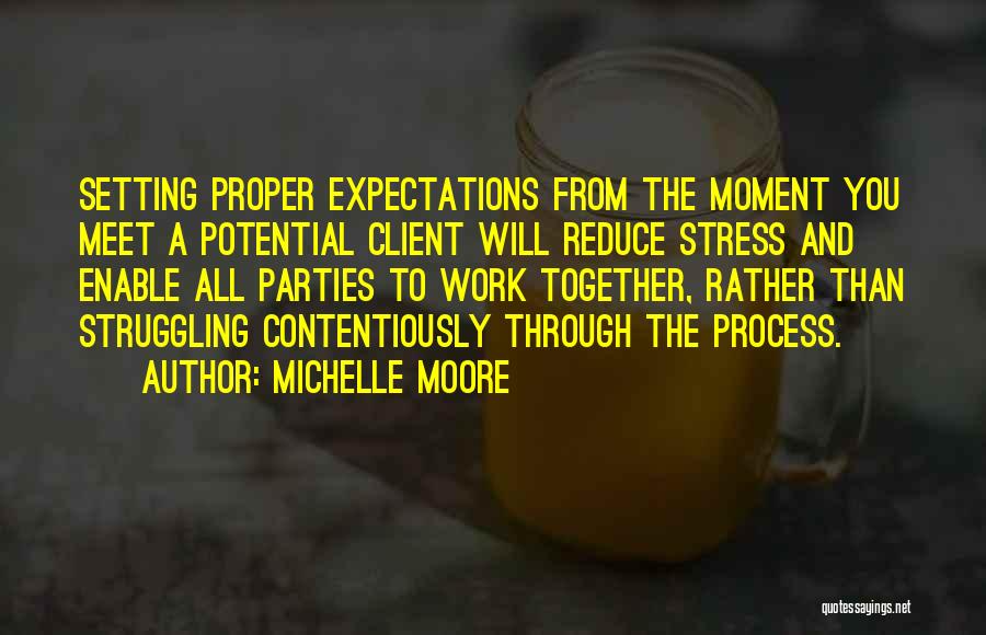 Michelle Moore Quotes: Setting Proper Expectations From The Moment You Meet A Potential Client Will Reduce Stress And Enable All Parties To Work